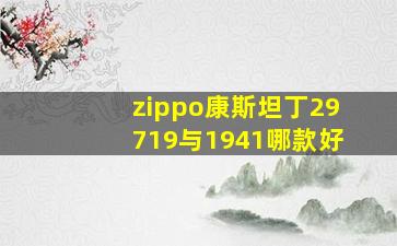 zippo康斯坦丁29719与1941哪款好