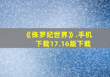 《侏罗纪世界》.手机下载17.16版下载