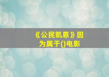 《公民凯恩》因为属于()电影