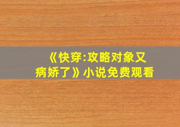 《快穿:攻略对象又病娇了》小说免费观看