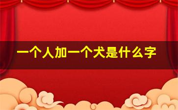 一个人加一个犬是什么字