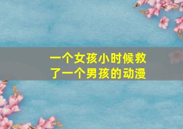 一个女孩小时候救了一个男孩的动漫