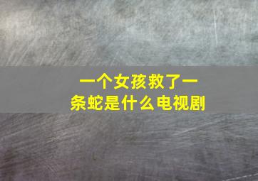 一个女孩救了一条蛇是什么电视剧