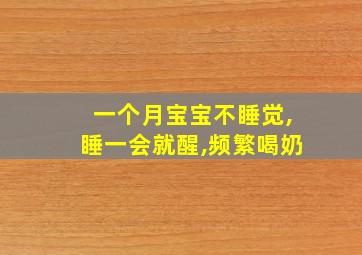 一个月宝宝不睡觉,睡一会就醒,频繁喝奶