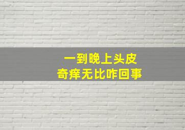 一到晚上头皮奇痒无比咋回事