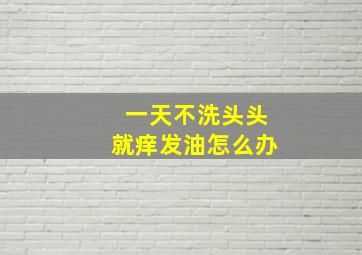 一天不洗头头就痒发油怎么办