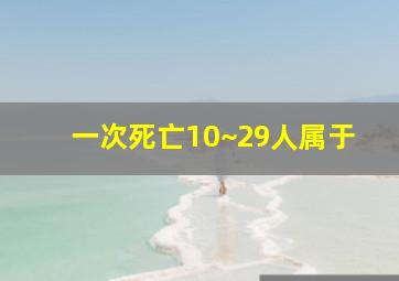 一次死亡10~29人属于