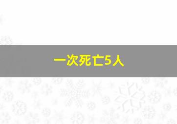 一次死亡5人