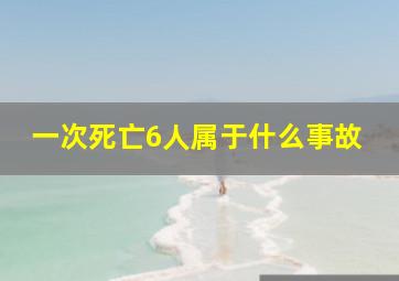 一次死亡6人属于什么事故