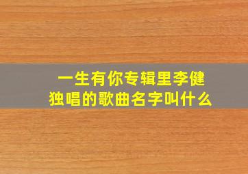 一生有你专辑里李健独唱的歌曲名字叫什么