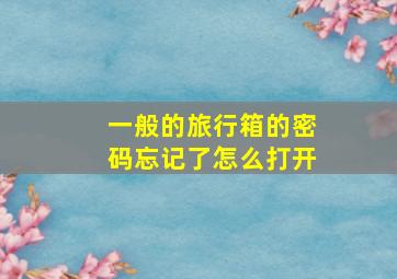 一般的旅行箱的密码忘记了怎么打开