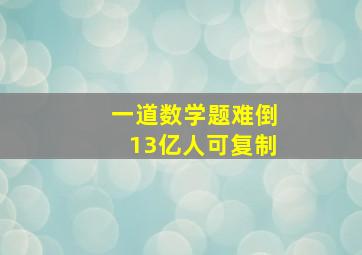 一道数学题难倒13亿人可复制