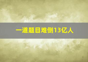 一道题目难倒13亿人