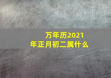 万年历2021年正月初二属什么