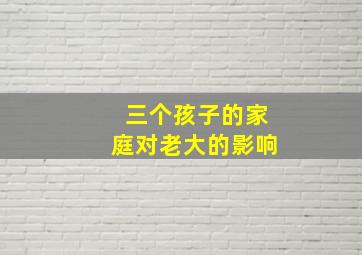 三个孩子的家庭对老大的影响