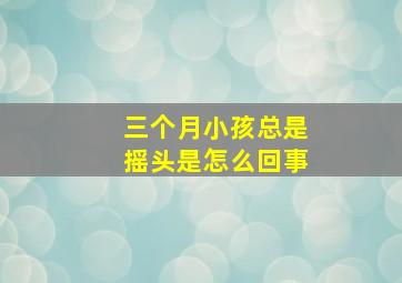 三个月小孩总是摇头是怎么回事