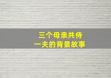 三个母亲共侍一夫的背景故事