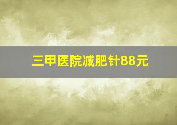 三甲医院减肥针88元