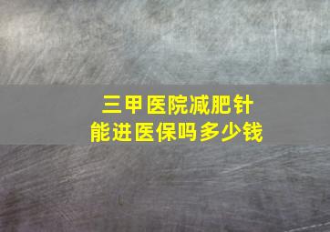 三甲医院减肥针能进医保吗多少钱