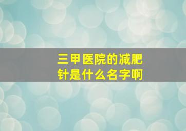 三甲医院的减肥针是什么名字啊