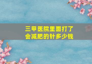 三甲医院里面打了会减肥的针多少钱