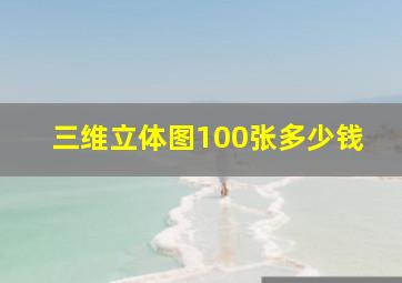 三维立体图100张多少钱