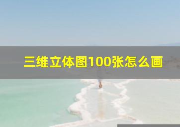 三维立体图100张怎么画