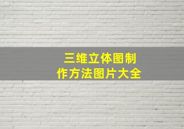 三维立体图制作方法图片大全