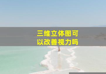 三维立体图可以改善视力吗