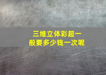 三维立体彩超一般要多少钱一次呢