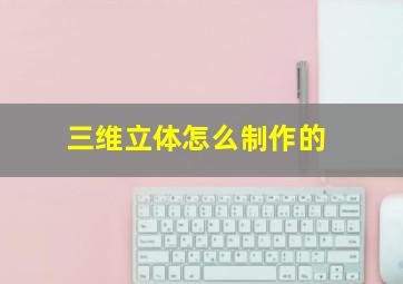 三维立体怎么制作的