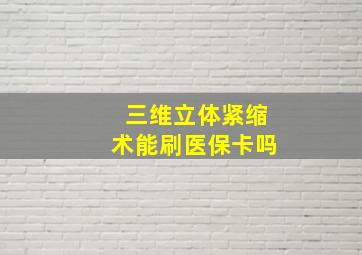 三维立体紧缩术能刷医保卡吗