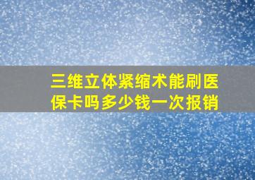 三维立体紧缩术能刷医保卡吗多少钱一次报销