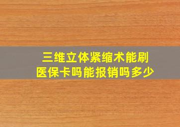 三维立体紧缩术能刷医保卡吗能报销吗多少