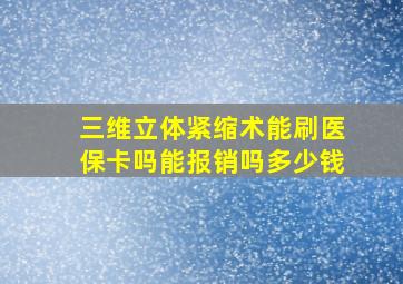 三维立体紧缩术能刷医保卡吗能报销吗多少钱