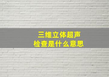 三维立体超声检查是什么意思