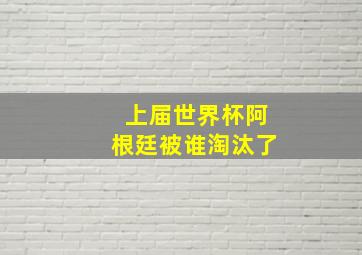 上届世界杯阿根廷被谁淘汰了