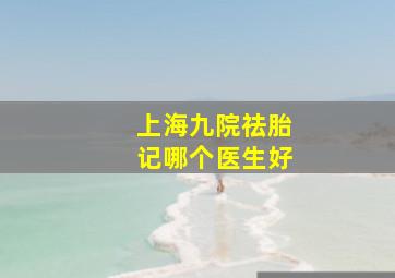 上海九院祛胎记哪个医生好