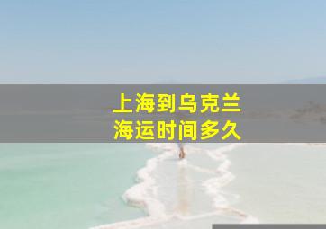 上海到乌克兰海运时间多久