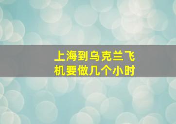 上海到乌克兰飞机要做几个小时