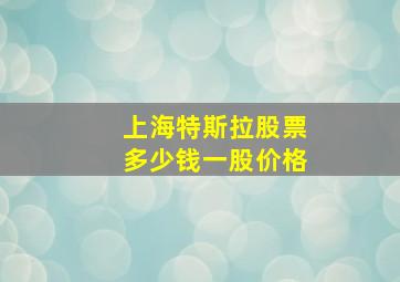 上海特斯拉股票多少钱一股价格