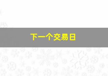 下一个交易日