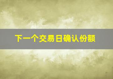 下一个交易日确认份额