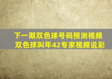 下一期双色球号码预测视频双色球叫年42专家视频说彩