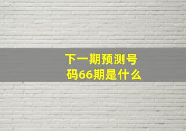 下一期预测号码66期是什么