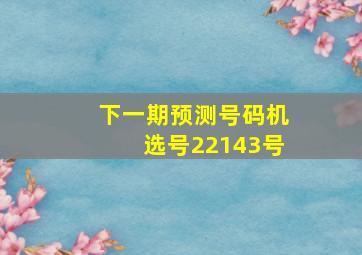 下一期预测号码机选号22143号