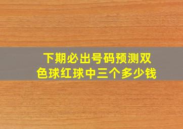 下期必出号码预测双色球红球中三个多少钱