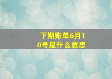 下期账单6月10号是什么意思