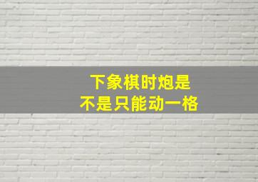 下象棋时炮是不是只能动一格