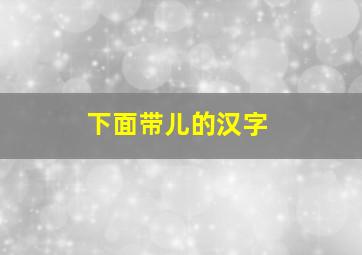 下面带儿的汉字